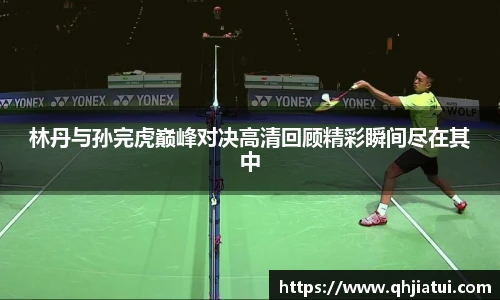 多宝官方网站林丹与孙完虎巅峰对决高清回顾精彩瞬间尽在其中