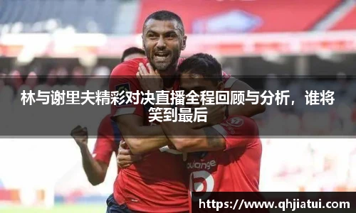 多宝官方网站林与谢里夫精彩对决直播全程回顾与分析，谁将笑到最后