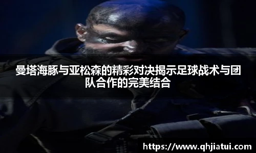 多宝官方网站曼塔海豚与亚松森的精彩对决揭示足球战术与团队合作的完美结合