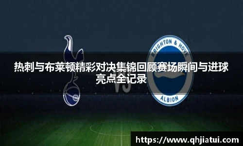 多宝官方网站热刺与布莱顿精彩对决集锦回顾赛场瞬间与进球亮点全记录