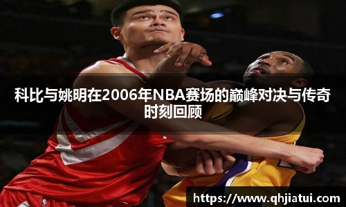 多宝官方网站科比与姚明在2006年NBA赛场的巅峰对决与传奇时刻回顾