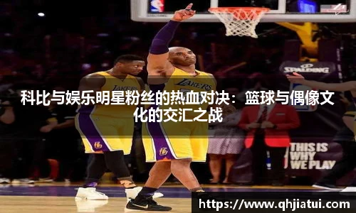 多宝官方网站科比与娱乐明星粉丝的热血对决：篮球与偶像文化的交汇之战