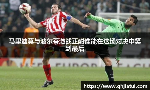 多宝官方网站马里迪莫与波尔蒂激战正酣谁能在这场对决中笑到最后