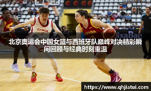 多宝官方网站北京奥运会中国女篮与西班牙队巅峰对决精彩瞬间回顾与经典时刻重温