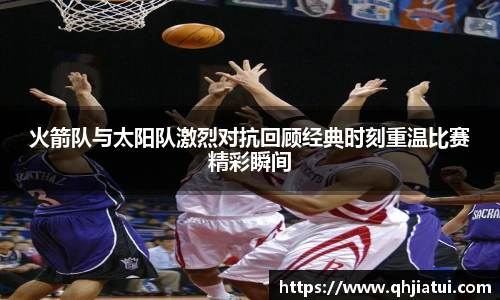 多宝官方网站火箭队与太阳队激烈对抗回顾经典时刻重温比赛精彩瞬间