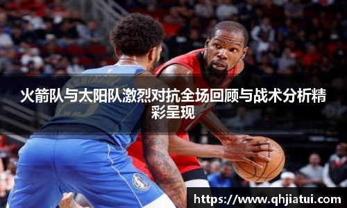 多宝官方网站火箭队与太阳队激烈对抗全场回顾与战术分析精彩呈现