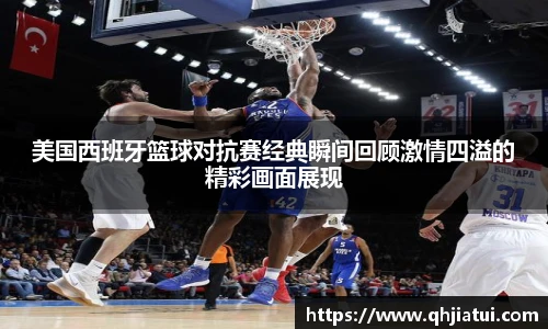 多宝官方网站美国西班牙篮球对抗赛经典瞬间回顾激情四溢的精彩画面展现