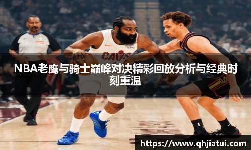 多宝官方网站NBA老鹰与骑士巅峰对决精彩回放分析与经典时刻重温