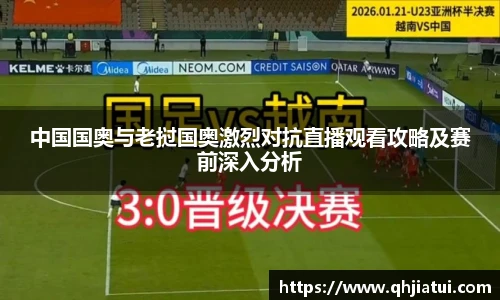中国国奥与老挝国奥激烈对抗直播观看攻略及赛前深入分析