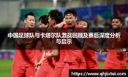多宝官方网站中国足球队与卡塔尔队激战回顾及赛后深度分析与启示