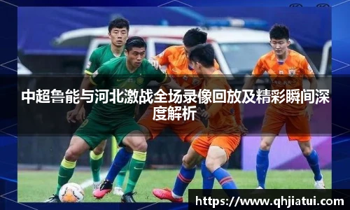 多宝官方网站中超鲁能与河北激战全场录像回放及精彩瞬间深度解析