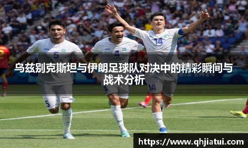 多宝官方网站乌兹别克斯坦与伊朗足球队对决中的精彩瞬间与战术分析