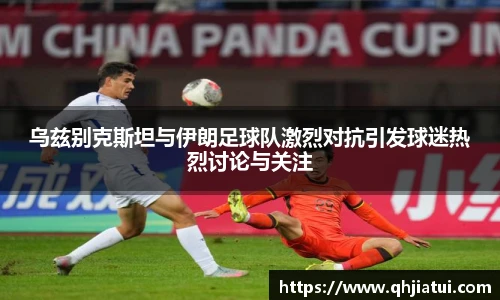 多宝官方网站乌兹别克斯坦与伊朗足球队激烈对抗引发球迷热烈讨论与关注
