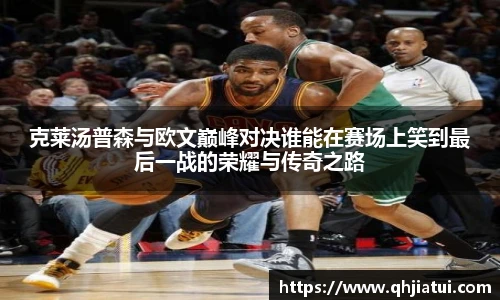 多宝官方网站克莱汤普森与欧文巅峰对决谁能在赛场上笑到最后一战的荣耀与传奇之路