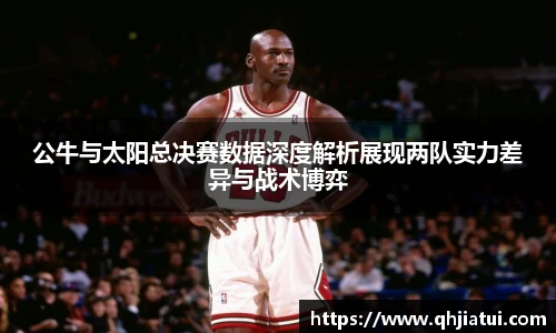 多宝官方网站公牛与太阳总决赛数据深度解析展现两队实力差异与战术博弈