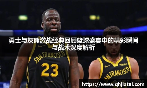 多宝官方网站勇士与灰熊激战经典回顾篮球盛宴中的精彩瞬间与战术深度解析