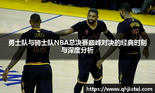 多宝官方网站勇士队与骑士队NBA总决赛巅峰对决的经典时刻与深度分析