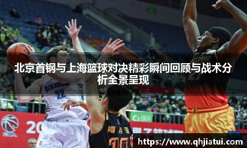 多宝官方网站北京首钢与上海篮球对决精彩瞬间回顾与战术分析全景呈现