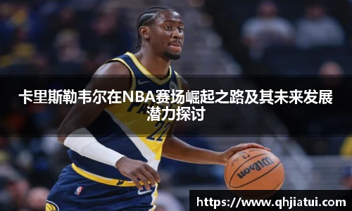 多宝官方网站卡里斯勒韦尔在NBA赛场崛起之路及其未来发展潜力探讨