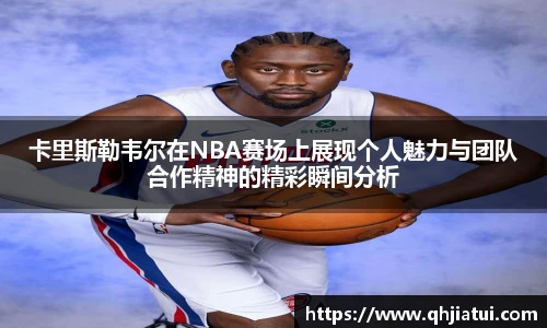 多宝官方网站卡里斯勒韦尔在NBA赛场上展现个人魅力与团队合作精神的精彩瞬间分析