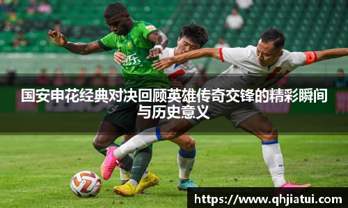 多宝官方网站国安申花经典对决回顾英雄传奇交锋的精彩瞬间与历史意义