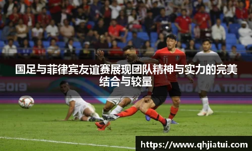国足与菲律宾友谊赛展现团队精神与实力的完美结合与较量