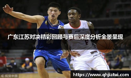 多宝官方网站广东江苏对决精彩回顾与赛后深度分析全景呈现