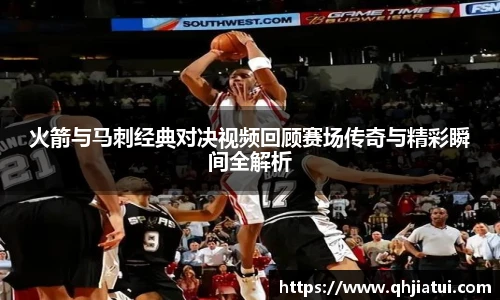 多宝官方网站火箭与马刺经典对决视频回顾赛场传奇与精彩瞬间全解析